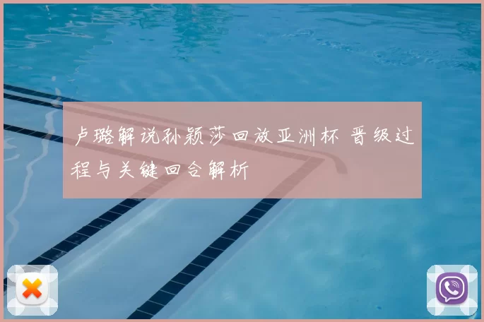 卢璐解说孙颖莎回放亚洲杯 晋级过程与关键回合解析