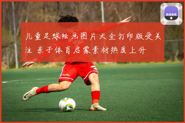 儿童足球绘画图片大全打印版受关注 亲子体育启蒙素材热度上升