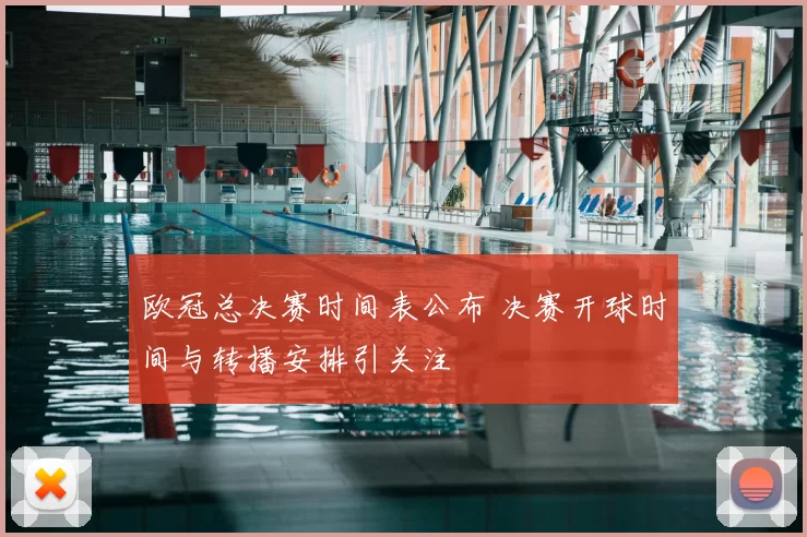 欧冠总决赛时间表公布 决赛开球时间与转播安排引关注