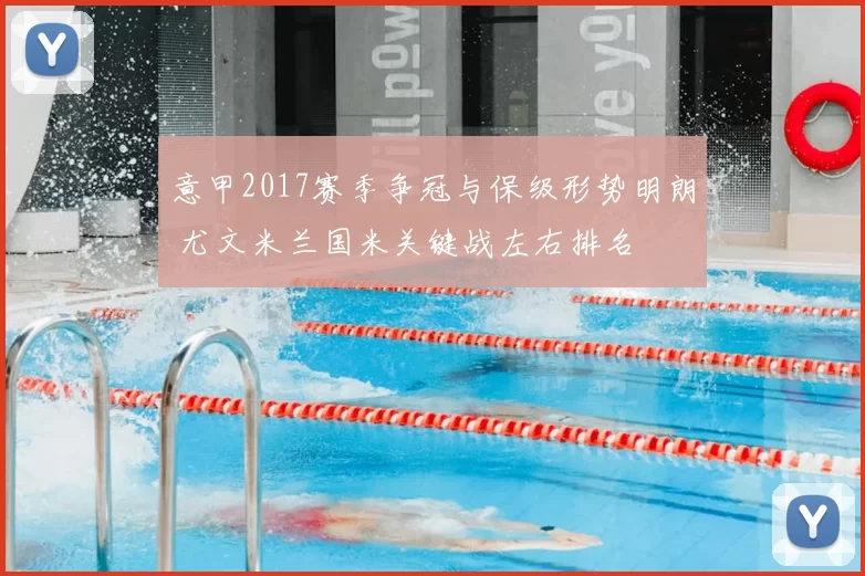 意甲2017赛季争冠与保级形势明朗 尤文米兰国米关键战左右排名