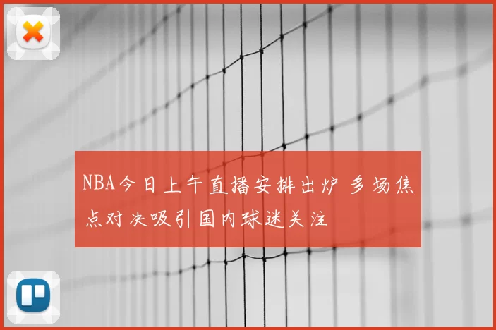 NBA今日上午直播安排出炉 多场焦点对决吸引国内球迷关注