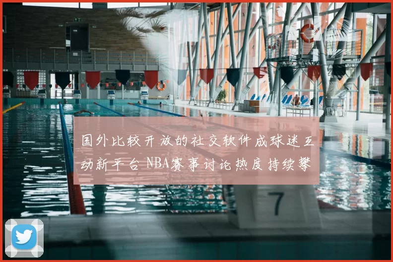 国外比较开放的社交软件成球迷互动新平台 NBA赛事讨论热度持续攀升
