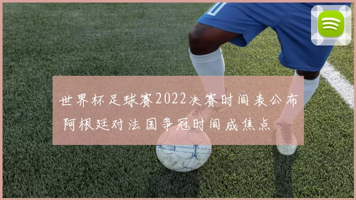 世界杯足球赛2022决赛时间表公布 阿根廷对法国争冠时间成焦点