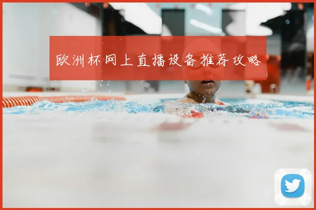 欧洲杯网上直播设备推荐攻略