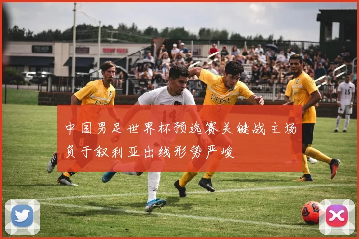 中国男足世界杯预选赛关键战主场负于叙利亚出线形势严峻