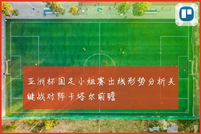 亚洲杯国足小组赛出线形势分析关键战对阵卡塔尔前瞻