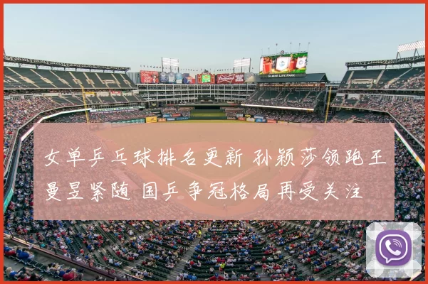 女单乒乓球排名更新 孙颖莎领跑王曼昱紧随 国乒争冠格局再受关注