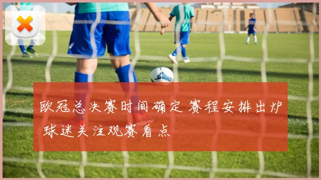 欧冠总决赛时间确定 赛程安排出炉 球迷关注观赛看点