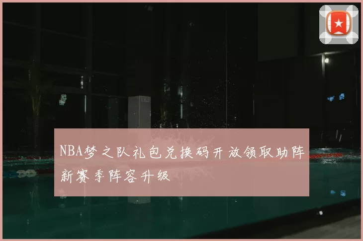 NBA梦之队礼包兑换码开放领取助阵新赛季阵容升级