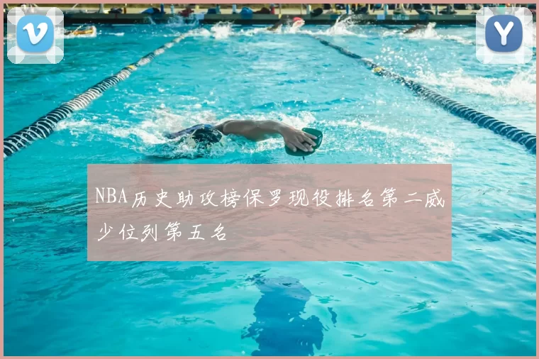 NBA历史助攻榜保罗现役排名第二威少位列第五名