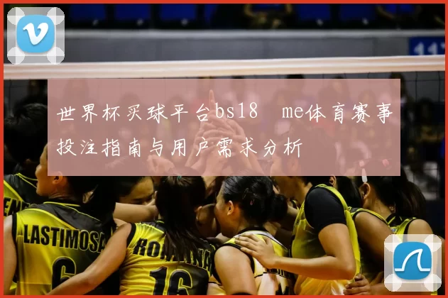 世界杯买球平台bs18婰me体育赛事投注指南与用户需求分析