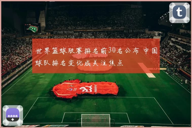 世界篮球联赛排名前30名公布 中国球队排名变化成关注焦点