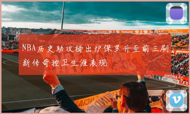 NBA历史助攻榜出炉保罗升至前三刷新传奇控卫生涯表现