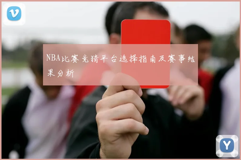 NBA比赛竞猜平台选择指南及赛事结果分析