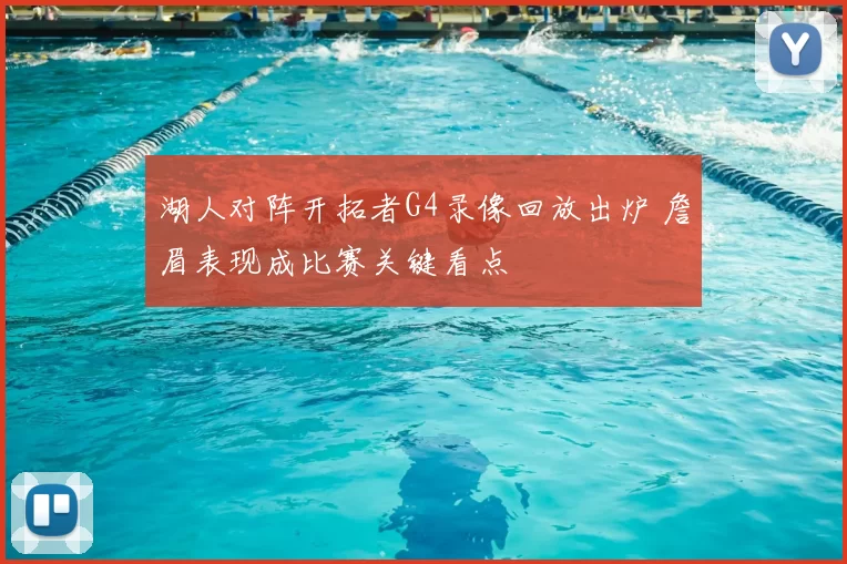 湖人对阵开拓者G4录像回放出炉 詹眉表现成比赛关键看点