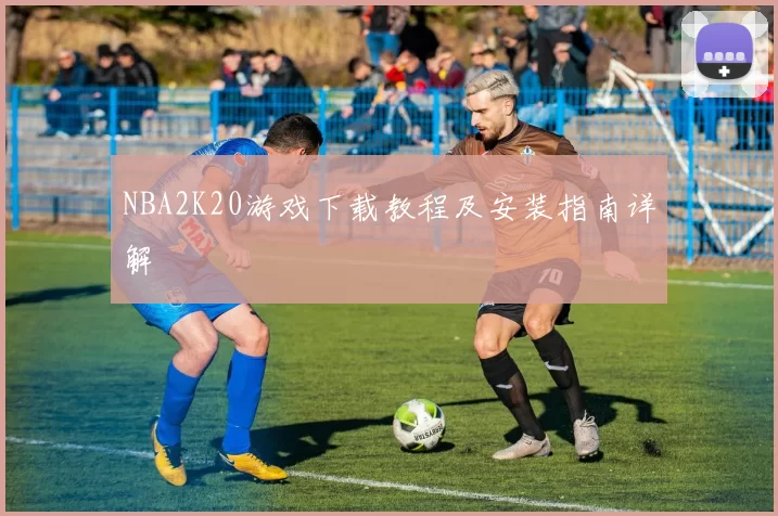 NBA2K20游戏下载教程及安装指南详解