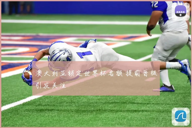 澳大利亚锁定世界杯名额 提前晋级引发关注