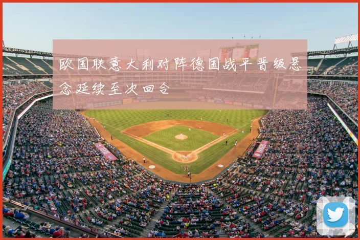 欧国联意大利对阵德国战平晋级悬念延续至次回合
