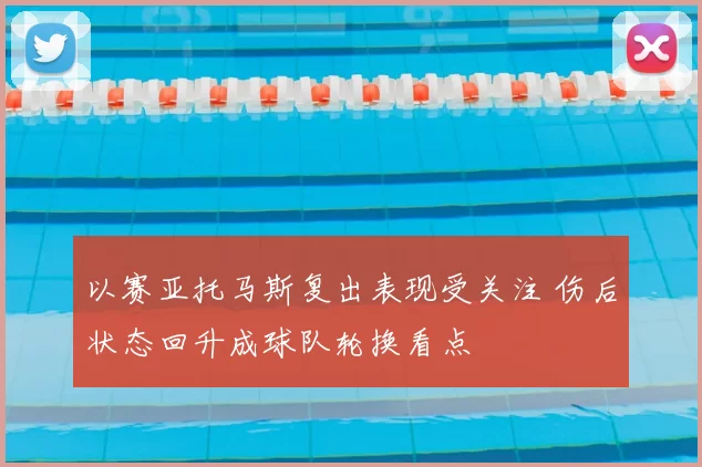 以赛亚托马斯复出表现受关注 伤后状态回升成球队轮换看点