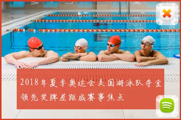 2018年夏季奥运会美国游泳队夺金领先奖牌差距成赛事焦点