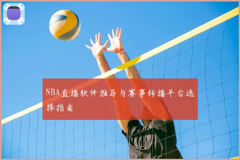 NBA直播软件推荐与赛事转播平台选择指南