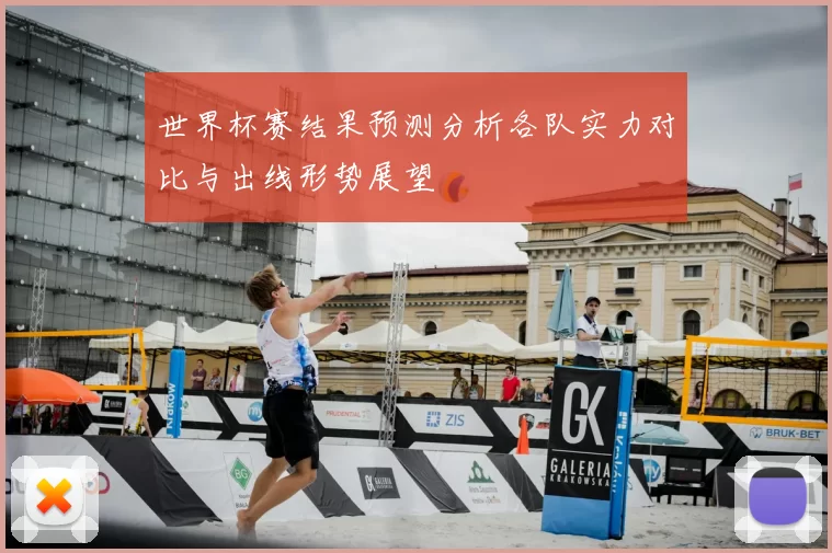 世界杯赛结果预测分析各队实力对比与出线形势展望