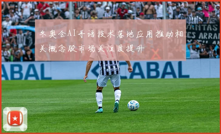 冬奥会AI手语技术落地应用推动相关概念股市场关注度提升