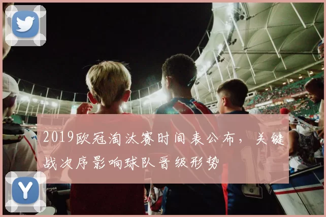 2019欧冠淘汰赛时间表公布，关键战次序影响球队晋级形势