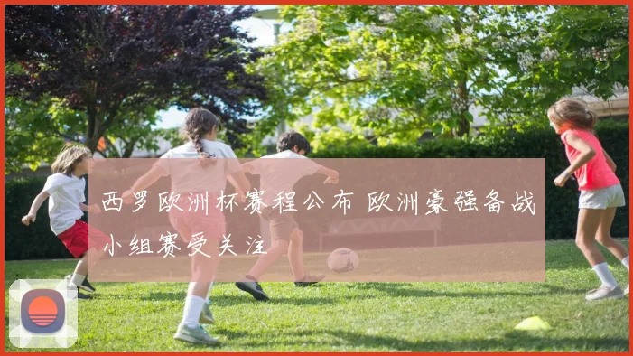西罗欧洲杯赛程公布 欧洲豪强备战小组赛受关注