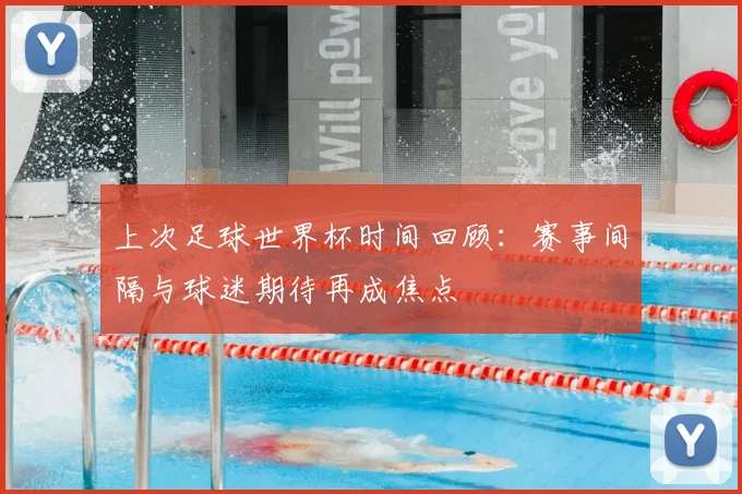 上次足球世界杯时间回顾:赛事间隔与球迷期待再成焦点
