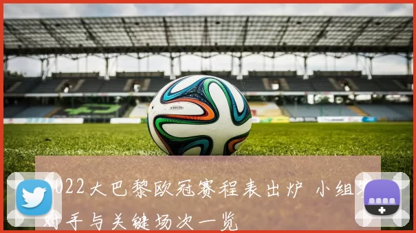 2022大巴黎欧冠赛程表出炉 小组赛对手与关键场次一览