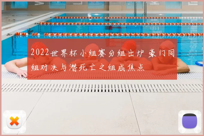 2022世界杯小组赛分组出炉 豪门同组对决与潜死亡之组成焦点