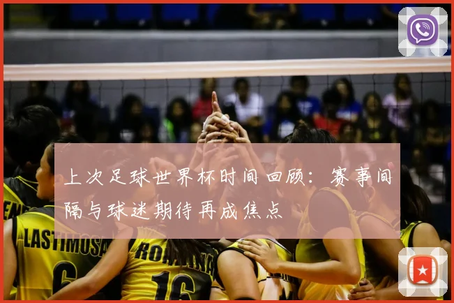 上次足球世界杯时间回顾:赛事间隔与球迷期待再成焦点