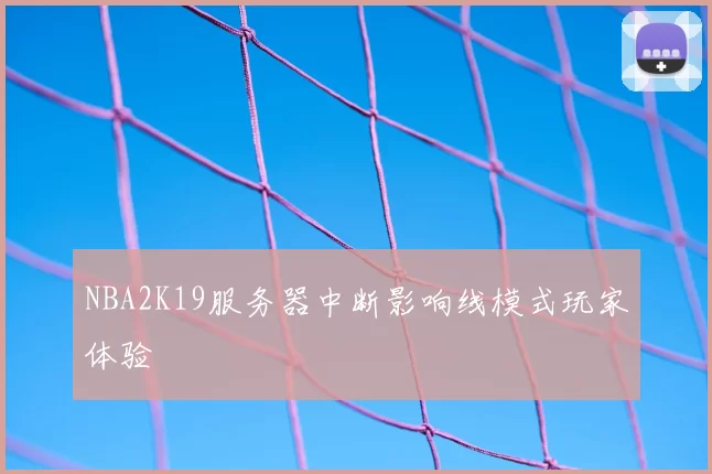 NBA2K19服务器中断影响线模式玩家体验