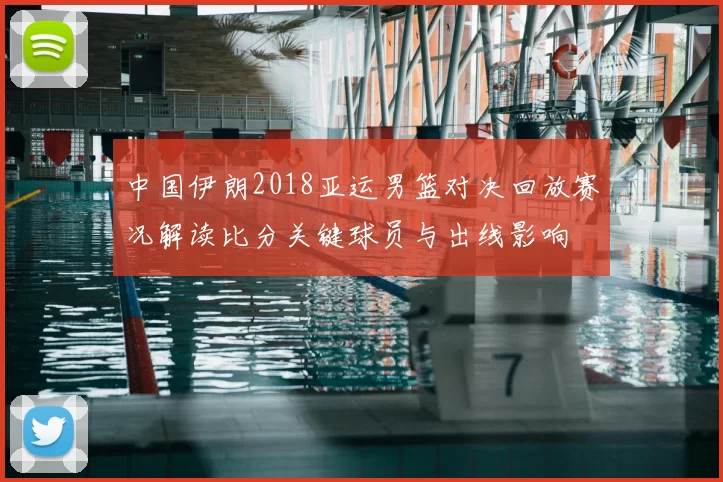 中国伊朗2018亚运男篮对决回放赛况解读比分关键球员与出线影响