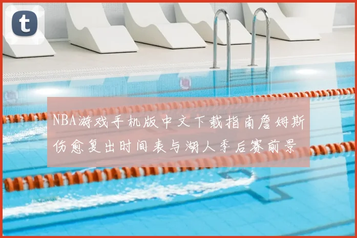 NBA游戏手机版中文下载指南詹姆斯伤愈复出时间表与湖人季后赛前景分析