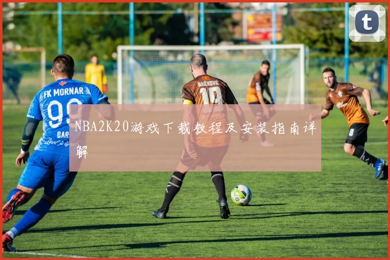 NBA2K20游戏下载教程及安装指南详解