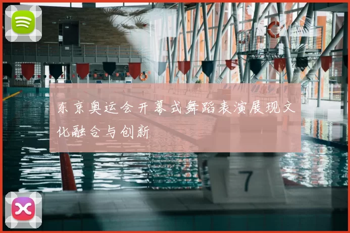 东京奥运会开幕式舞蹈表演展现文化融合与创新