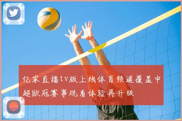 亿家直播tv版上线体育频道覆盖中超欧冠赛事观看体验再升级