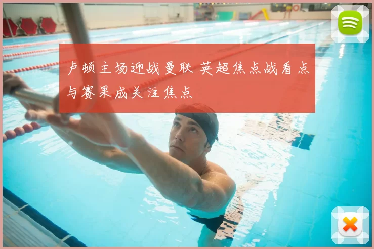 卢顿主场迎战曼联 英超焦点战看点与赛果成关注焦点