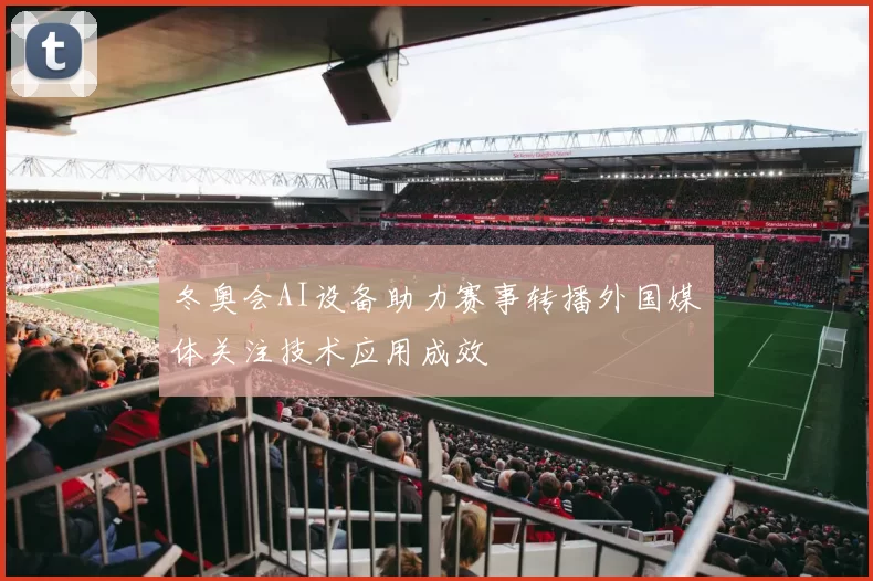 冬奥会AI设备助力赛事转播外国媒体关注技术应用成效